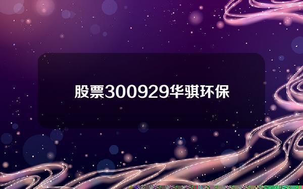 股票300929华骐环保(华骐环保(300929SZ)发布一季度业绩，净利润16289万元，同比增长4519%)