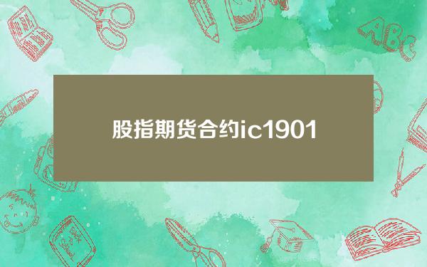 股指期货合约ic1901(股指期货合约到期日)