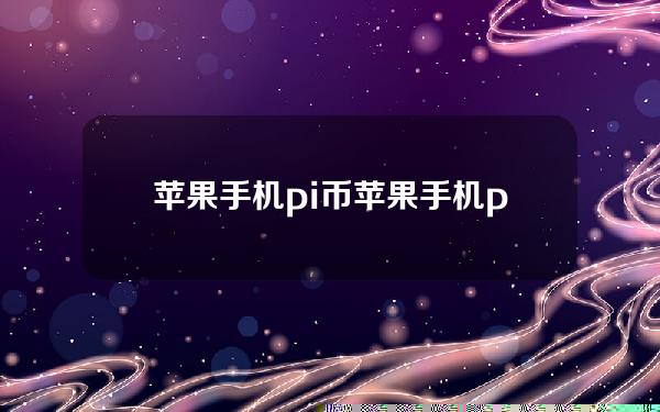 苹果手机pi币(苹果手机pi币挖矿app最新版本下载)