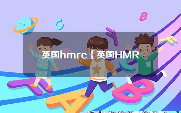 英国hmrc【英国HMRC】是什么机构