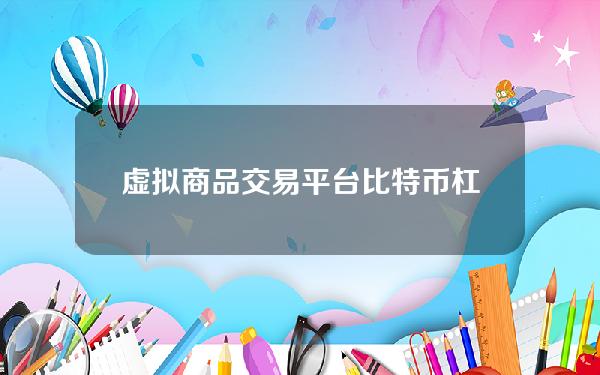 虚拟商品交易平台比特币杠杆交易平台app