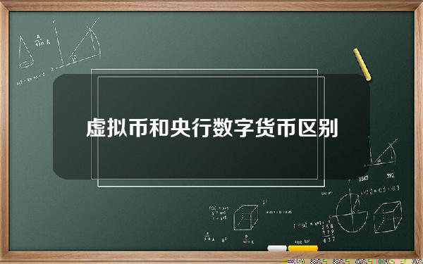 虚拟币和央行数字货币区别？虚拟币和央行数字货币区别在哪