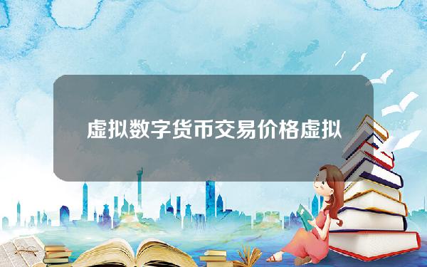 虚拟数字货币交易价格？虚拟币实时报价