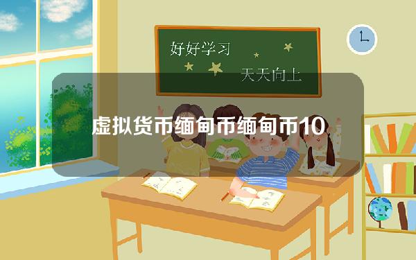 虚拟货币缅甸币 缅甸币100元能换多少人民币