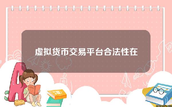 虚拟货币交易平台合法性(在我国买卖比特币等虚拟货币合法吗？为什么？)