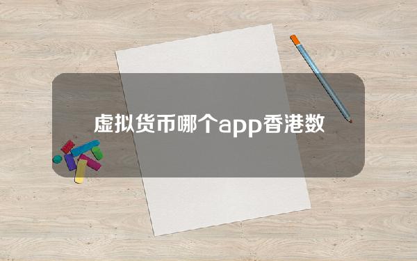 虚拟货币哪个app？香港数字货币交易所如何下载