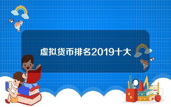 虚拟货币排名2019 十大虚拟加密货币排名