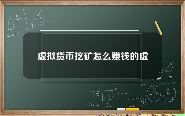 虚拟货币挖矿怎么赚钱的？虚拟货币是怎么赚钱的