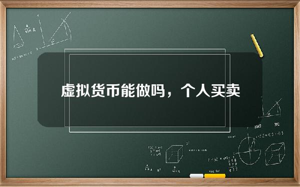 虚拟货币能做吗，个人买卖虚拟货币合法吗？