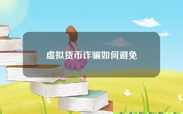 虚拟货币诈骗如何避免