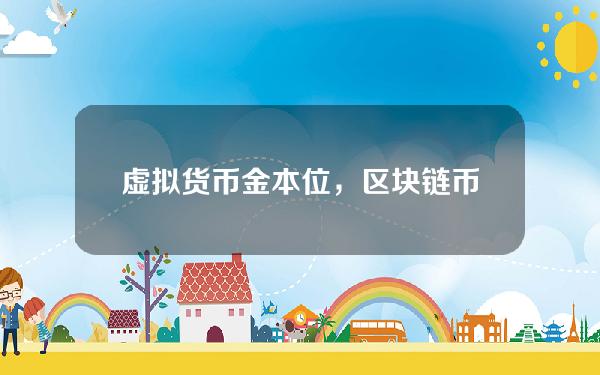 虚拟货币 金本位，区块链币本位和金本位区别