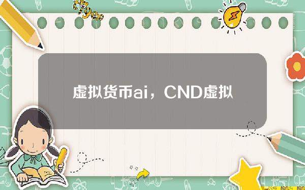 虚拟货币 ai，CND虚拟货币如何？比特币下跌，CND最近逆市大涨近200%？