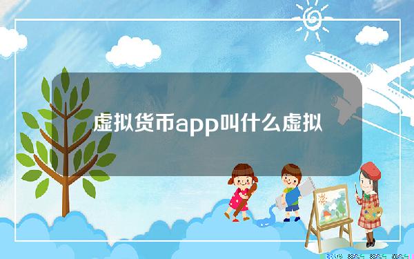 虚拟货币app叫什么(虚拟货币交易用什么软件)