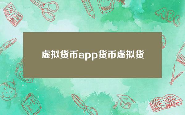 虚拟货币app货币？虚拟货币交易用什么软件