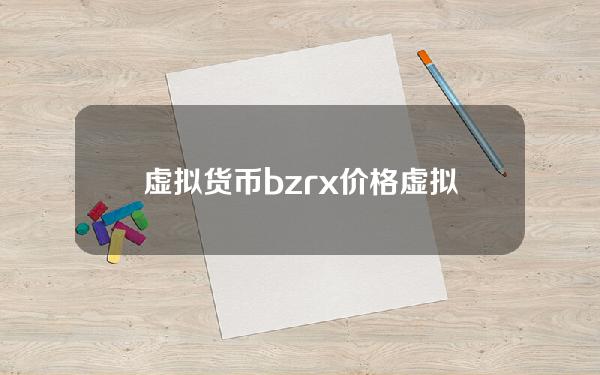 虚拟货币bzrx价格 虚拟货币的币价是怎样来定的