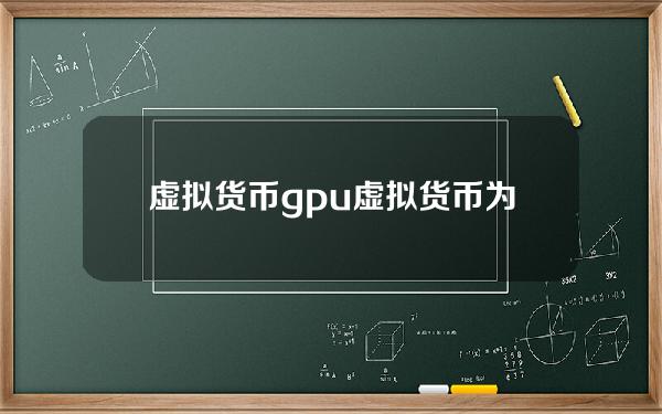 虚拟货币gpu？虚拟货币为什么影响显卡