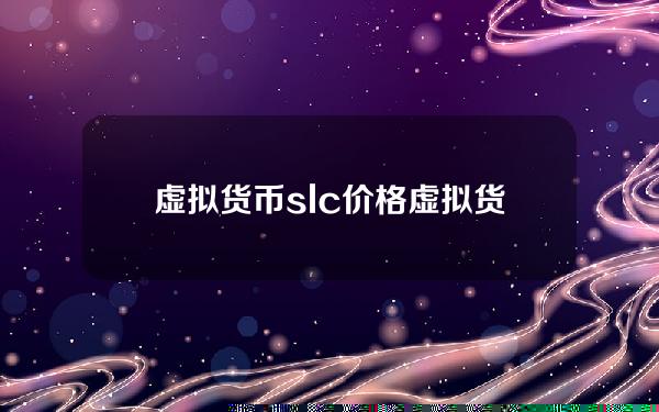 虚拟货币slc价格 虚拟货币slc是哪家公司发行的