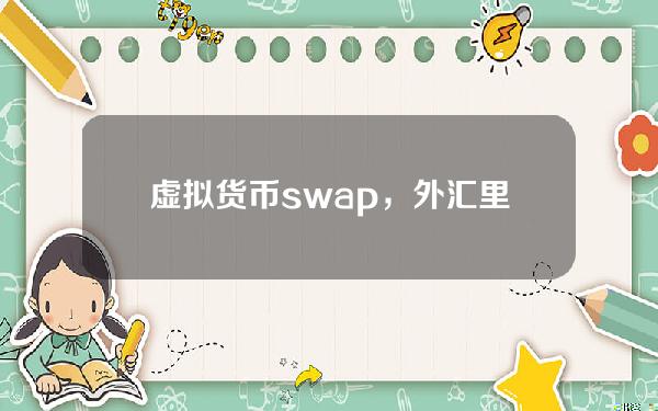 虚拟货币swap，外汇里的swap是什么意思