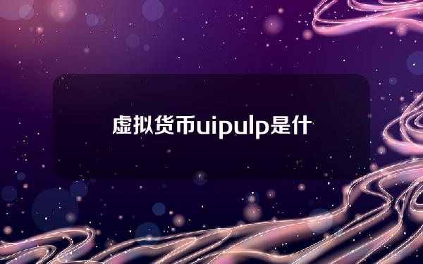 虚拟货币uip ulp是什么数字货币