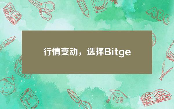   行情变动，选择Bitget交易所怎么样？