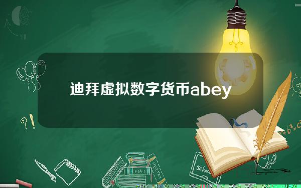 迪拜虚拟数字货币(abey数字货币与迪拜峰会)