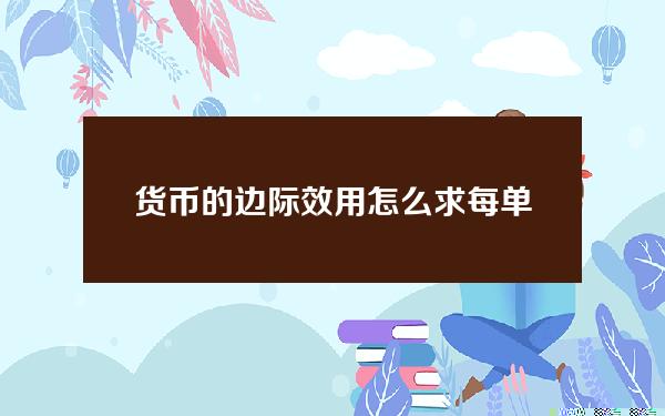 货币的边际效用怎么求(每单位货币的边际效用怎么求)