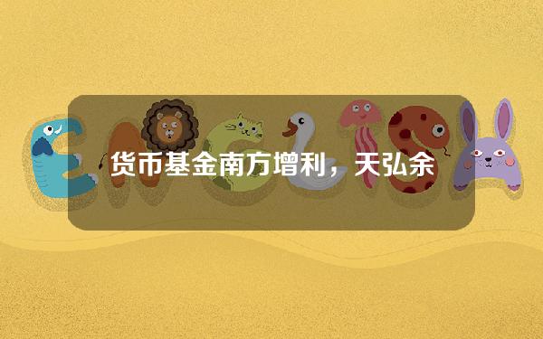 货币基金南方增利，天弘余额宝货币基金