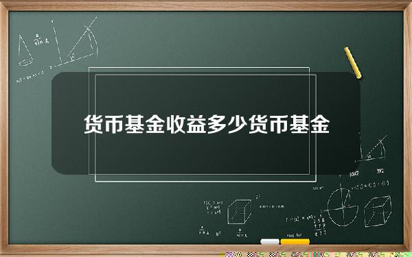 货币基金收益多少(货币基金10000块钱一个月收益)