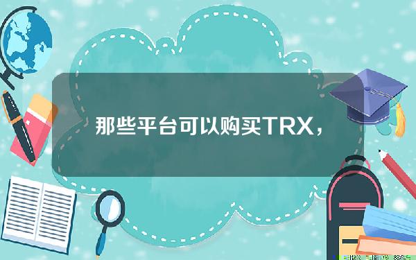   那些平台可以购买TRX，TRX从哪里买最便宜