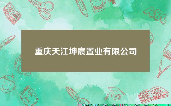 重庆天江坤宸置业有限公司(重庆天江坤宸置业有限公司楼盘)