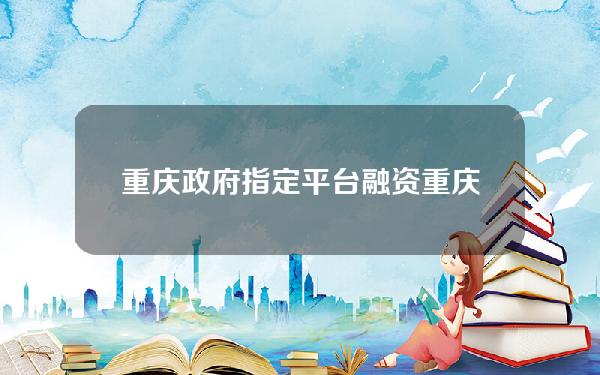 重庆政府指定平台融资(重庆支持创业融资)