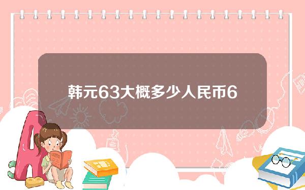 韩元63大概多少人民币(6360韩元是多少人民币)