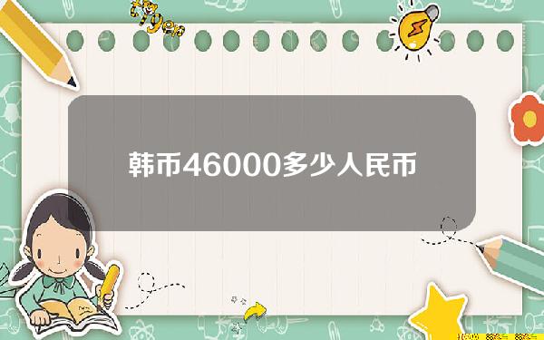 韩币46000多少人民币(韩币4560000是人民币多少)