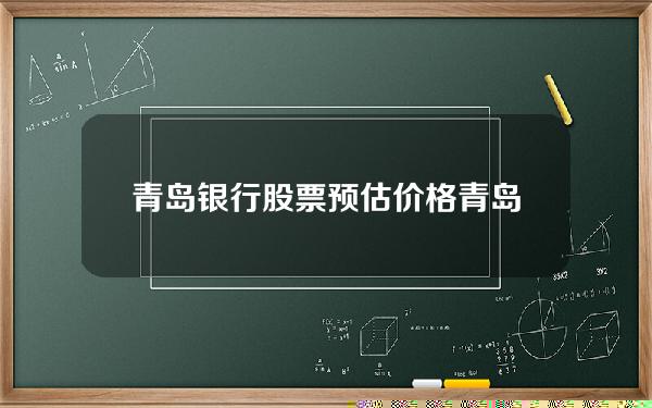 青岛银行股票预估价格(青岛银行股票收盘价)