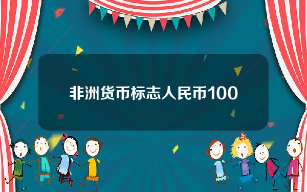 非洲货币标志？人民币100兑非洲币