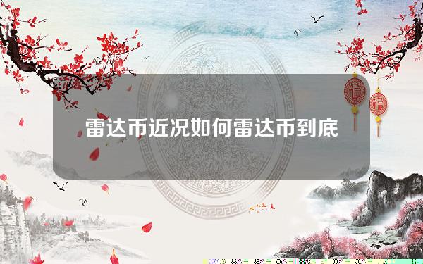 雷达币近况如何（雷达币到底怎么了）