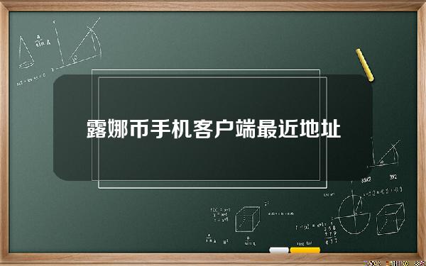 露娜币手机客户端最近地址是什么？luna货币价格简介。