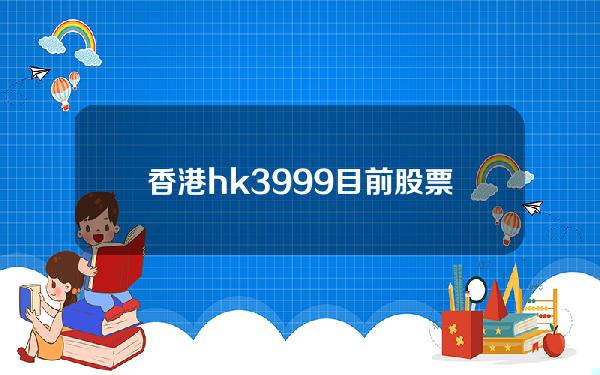 香港hk3999目前股票价格(香港股票09933)