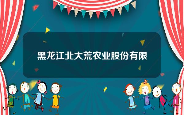 黑龙江北大荒农业股份有限公司年报(黑龙江北大荒农业股份有限公司年报查询)