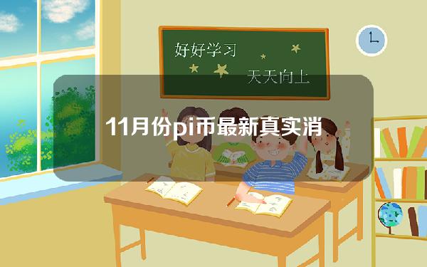 11月份pi币最新真实消息(今日pi币最新真实消息)pi已经凉了。