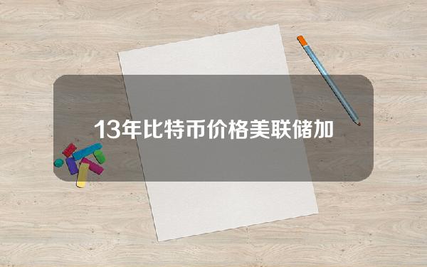 13年比特币价格(美联储加息预期因银行业崩溃受阻，比特币重回24000美元点位)