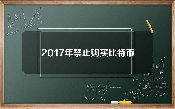 2017年禁止购买比特币(比特币交易禁令)