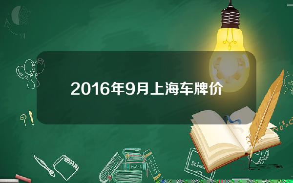 2016年9月上海车牌价格(2016年上海车牌中标率)