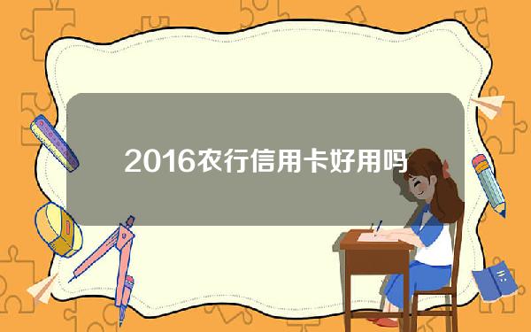 2016农行信用卡好用吗(2021年农行信用卡新规定)