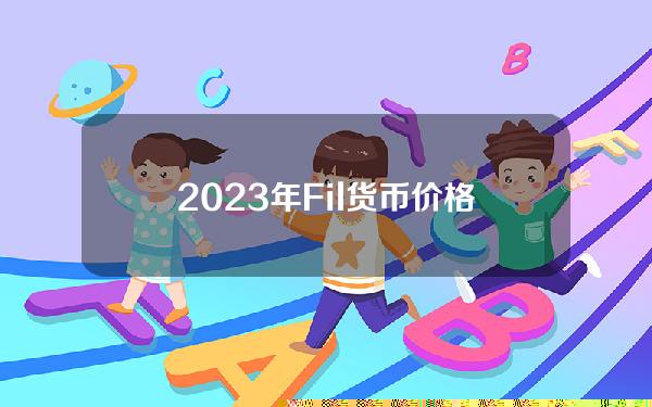 2023年Fil货币价格预测[2021年底fil货币价格预测]