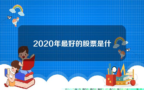 2020年最好的股票是什么(股息率排行榜：40只股连续三年股息率超一年定存)