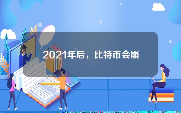 2021年后，比特币会崩盘还是腾飞？