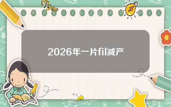 2026年一片fil减产后是多少钱(FIL减产是几号)？