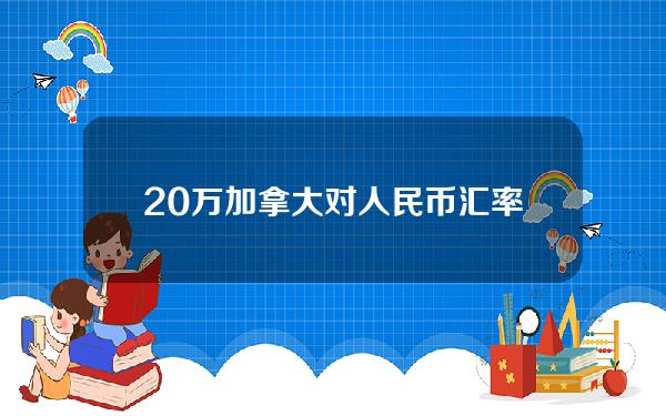 20万加拿大对人民币汇率(22万加拿大币等于多少人民币)