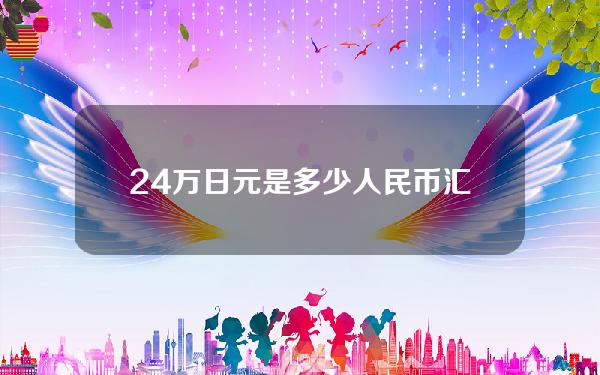 24万日元是多少人民币汇率(24万日元合人民币多少钱)